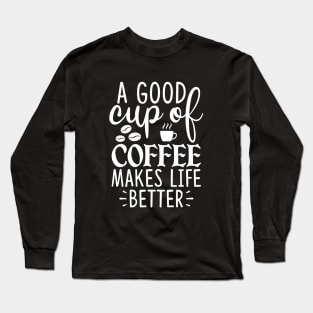 A Good Cup Of Coffee Makes Life Long Sleeve T-Shirt